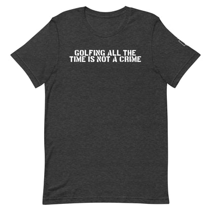 GOLFING ALL THE TIME IS NOT A CRIME T-SHIRT