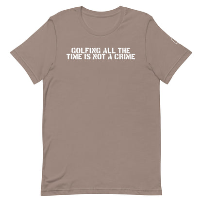 GOLFING ALL THE TIME IS NOT A CRIME T-SHIRT